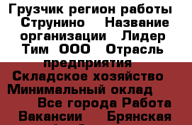 Грузчик(регион работы - Струнино) › Название организации ­ Лидер Тим, ООО › Отрасль предприятия ­ Складское хозяйство › Минимальный оклад ­ 32 000 - Все города Работа » Вакансии   . Брянская обл.,Сельцо г.